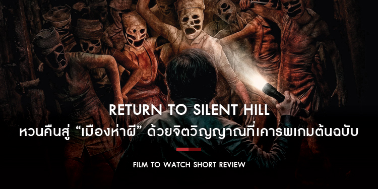 Return To Silent Hill : หวนคืนสู่ “เมืองห่าผี” ด้วยจิตวิญญาณที่เคารพเกมต้นฉบับ | Film to Watch Short Review